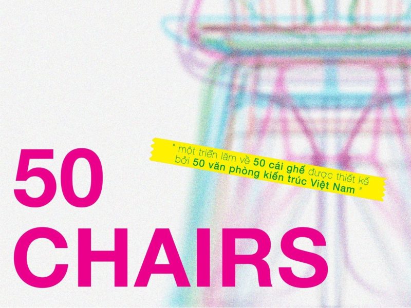 50 CHAIRS: Triển lãm 50 chiếc ghế do 50 văn phòng kiến trúc Việt thiết kế